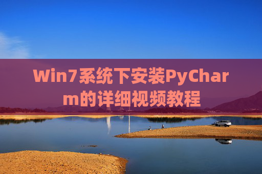 Win7系统下安装PyCharm的详细视频教程